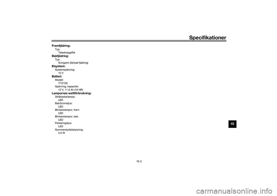 YAMAHA TMAX 2020  Bruksanvisningar (in Swedish) Specifikationer
10-2
10
Framfjädring:Typ:TeleskopgaffelBakfjädring:Typ:Svingarm (länkad fjädring)Elsystem:Systemspänning:
12 VBatteri:Modell:YTZ12S
Spänning, kapacitet:
12 V, 11.0 Ah (10 HR)Lamp