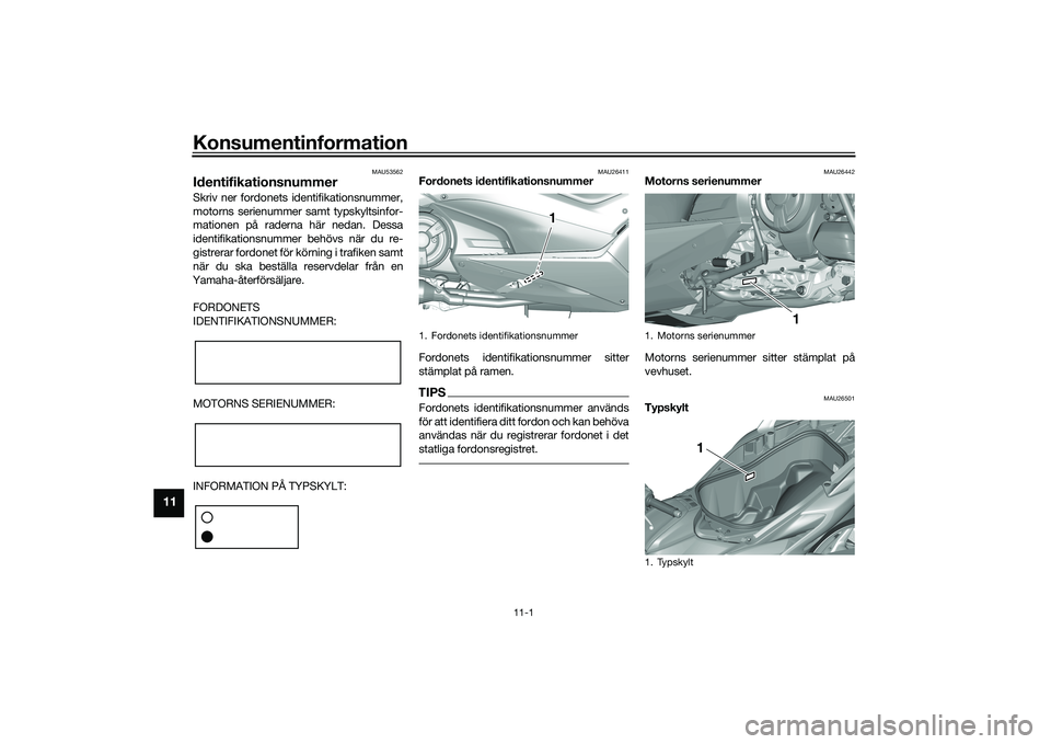 YAMAHA TMAX 2020  Bruksanvisningar (in Swedish) Konsumentinformation
11-1
11
MAU53562
IdentifikationsnummerSkriv ner fordonets identifikationsnummer,
motorns serienummer samt typskyltsinfor-
mationen på raderna här nedan. Dessa
identifikationsnum