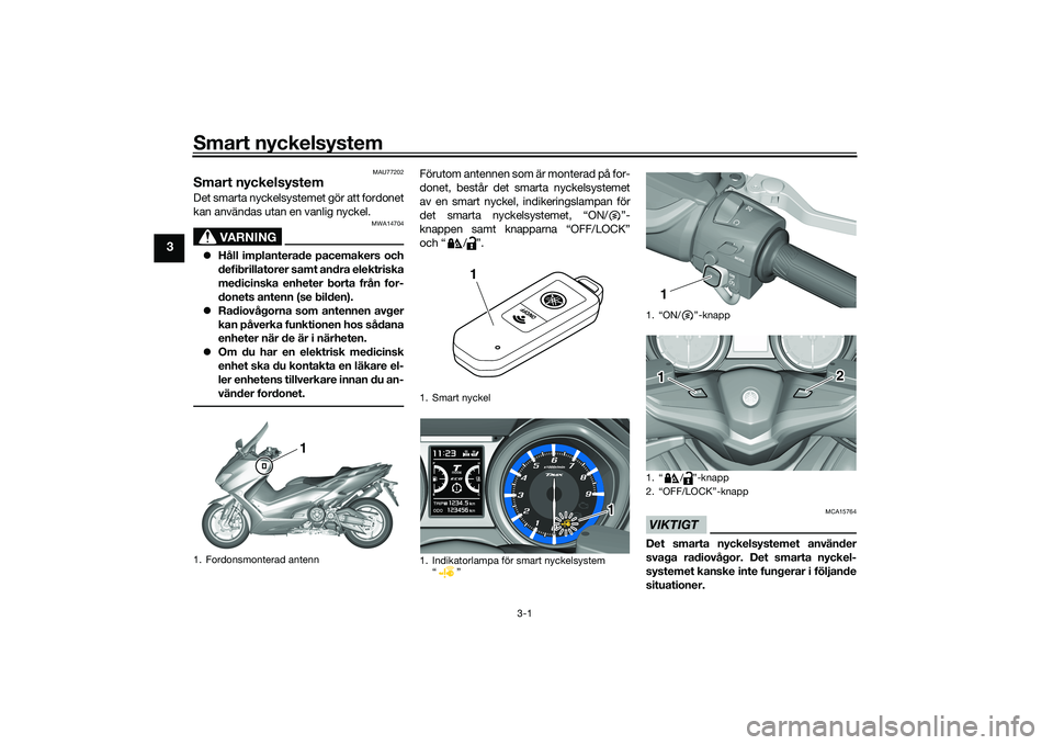 YAMAHA TMAX 2020 Bruksanvisningar (in Swedish) Smart nyckelsystem
3-1
3
MAU77202
Smart nyckelsystemDet smarta nyckelsystemet gör att fordonet
kan användas utan en vanlig nyckel.
VARNING
MWA14704
Håll implanterade pacemakers och
defibrillator YAMAHA TMAX 2020 Bruksanvisningar (in Swedish) Smart nyckelsystem
3-1
3
MAU77202
Smart nyckelsystemDet smarta nyckelsystemet gör att fordonet
kan användas utan en vanlig nyckel.
VARNING
MWA14704
Håll implanterade pacemakers och
defibrillator