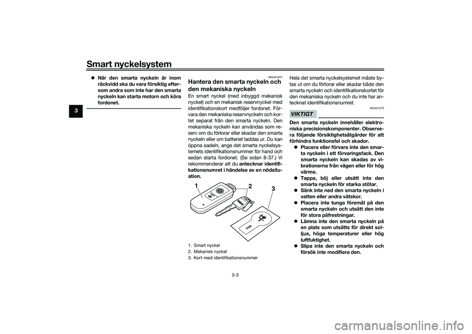 YAMAHA TMAX 2020 Bruksanvisningar (in Swedish) Smart nyckelsystem
3-3
3
När den smarta nyckeln är inom
räckvidd ska du vara försiktig efter-
som andra som inte har den smarta
nyckeln kan starta motorn och köra
fordonet.
MAU61647
Hantera de YAMAHA TMAX 2020 Bruksanvisningar (in Swedish) Smart nyckelsystem
3-3
3
När den smarta nyckeln är inom
räckvidd ska du vara försiktig efter-
som andra som inte har den smarta
nyckeln kan starta motorn och köra
fordonet.
MAU61647
Hantera de