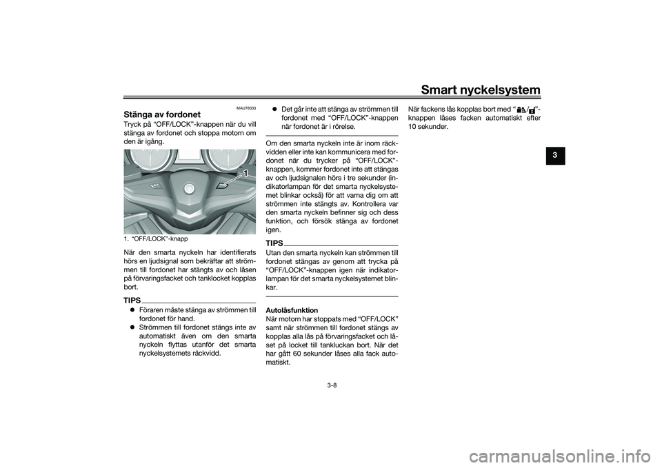 YAMAHA TMAX 2020  Bruksanvisningar (in Swedish) Smart nyckelsystem
3-8
3
MAU78033
Stänga av fordonetTryck på “OFF/LOCK”-knappen när du vill
stänga av fordonet och stoppa motorn om
den är igång.
När den smarta nyckeln har identifierats
h�