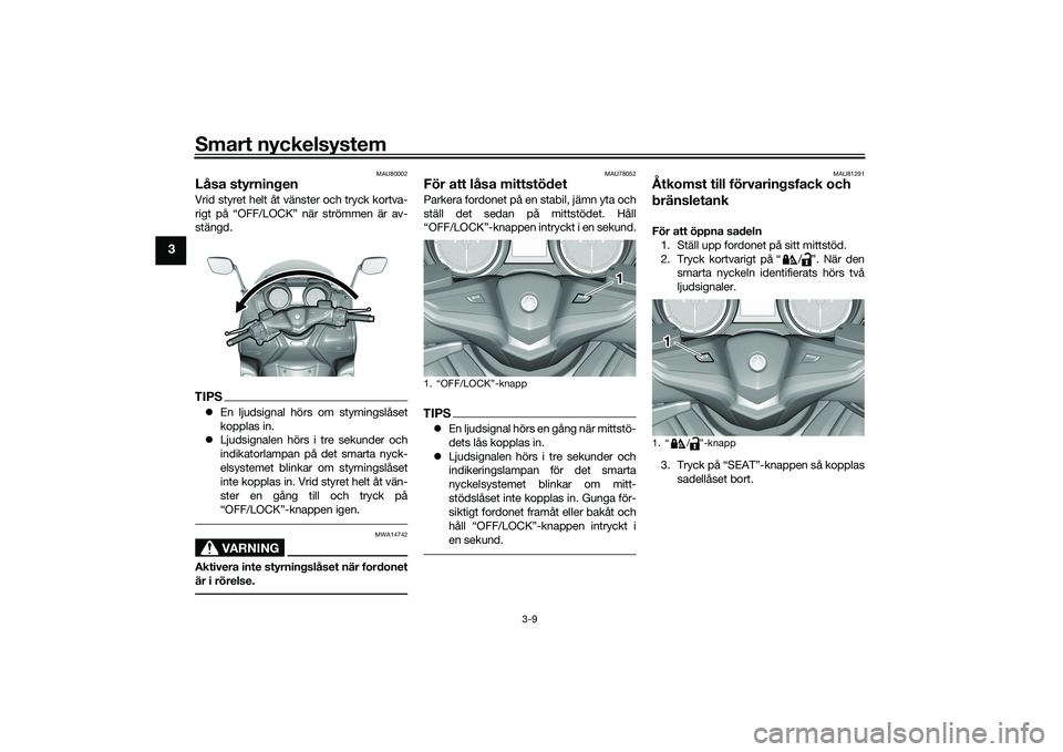 YAMAHA TMAX 2020  Bruksanvisningar (in Swedish) Smart nyckelsystem
3-9
3
MAU80002
Låsa styrningenVrid styret helt åt vänster och tryck kortva-
rigt på “OFF/LOCK” när strömmen är av-
stängd.TIPSEn ljudsignal hörs om styrningslåset
k