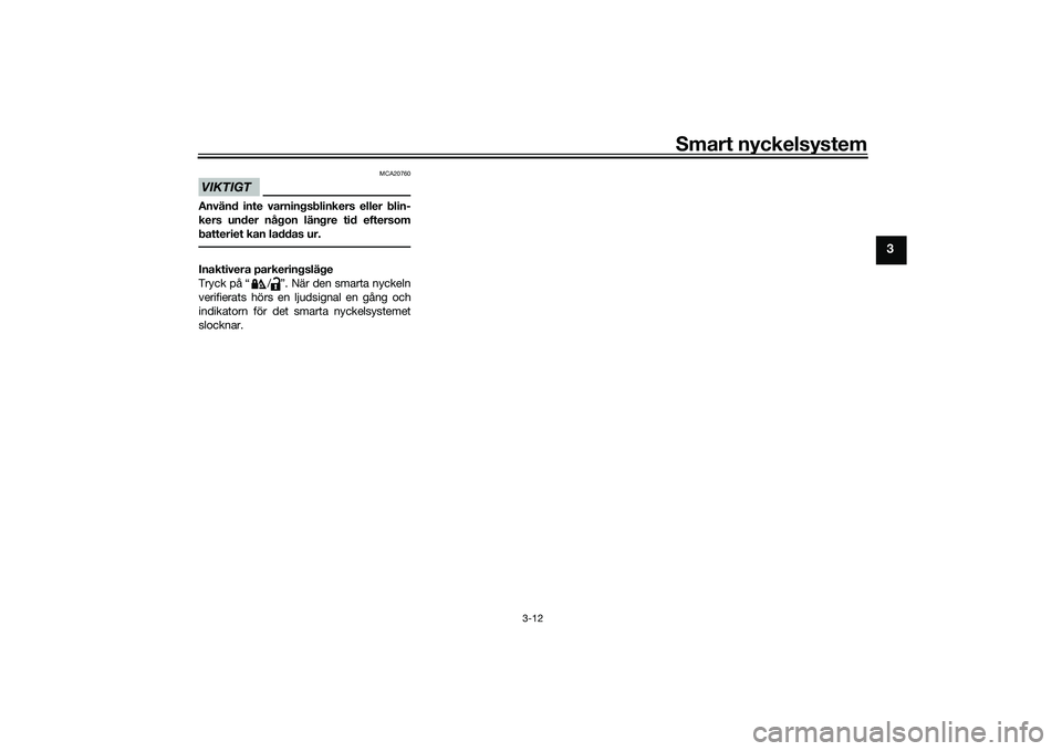 YAMAHA TMAX 2020  Bruksanvisningar (in Swedish) Smart nyckelsystem
3-12
3
VIKTIGT
MCA20760
Använd inte varningsblinkers eller blin-
kers under någon längre tid eftersom
batteriet kan laddas ur.Inaktivera parkeringsläge
Tryck på “ / ”. När