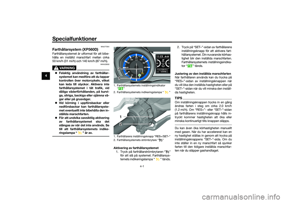 YAMAHA TMAX 2020  Bruksanvisningar (in Swedish) Specialfunktioner
4-1
4
MAU77264
Farthållarsystem (XP560D)Farthållarsystemet är utformat för att bibe-
hålla en inställd marschfart mellan cirka
50 km/h (31 mi/h) och 140 km/h (87 mi/h).
VARNING