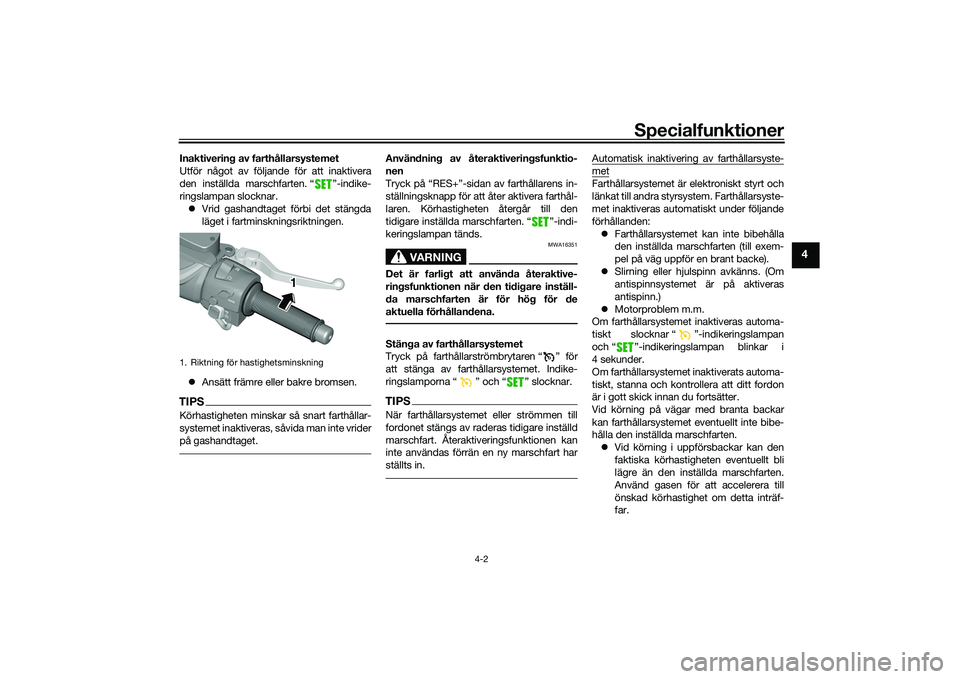 YAMAHA TMAX 2020  Bruksanvisningar (in Swedish) Specialfunktioner
4-2
4
Inaktivering av farthållarsystemet
Utför något av följande för att inaktivera
den inställda marschfarten. “ ”-indike-
ringslampan slocknar. Vrid gashandtaget förb