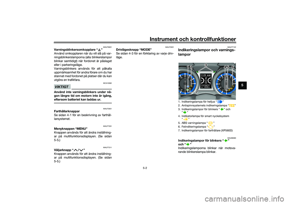 YAMAHA TMAX 2020  Bruksanvisningar (in Swedish) Instrument och kontrollfunktioner
5-2
5
MAU79601
Varningsblinkersomkopplare “ ” 
Använd omkopplaren när du vill slå på var-
ningsblinkerslamporna (alla blinkerslampor
blinkar samtidigt) när f