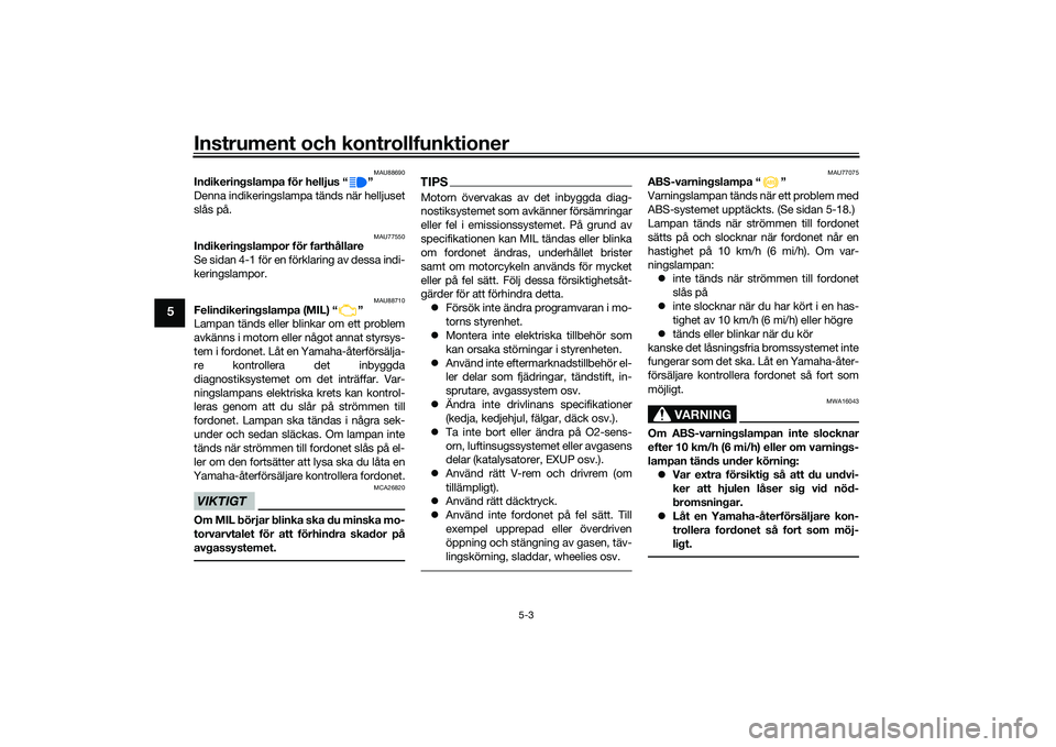 YAMAHA TMAX 2020 Bruksanvisningar (in Swedish) Instrument och kontrollfunktioner
5-3
5
MAU88690
Indikeringslampa för helljus “ ”
Denna indikeringslampa tänds när helljuset
slås på.
MAU77550
Indikeringslampor för farthållare
Se sidan 4- YAMAHA TMAX 2020 Bruksanvisningar (in Swedish) Instrument och kontrollfunktioner
5-3
5
MAU88690
Indikeringslampa för helljus “ ”
Denna indikeringslampa tänds när helljuset
slås på.
MAU77550
Indikeringslampor för farthållare
Se sidan 4-