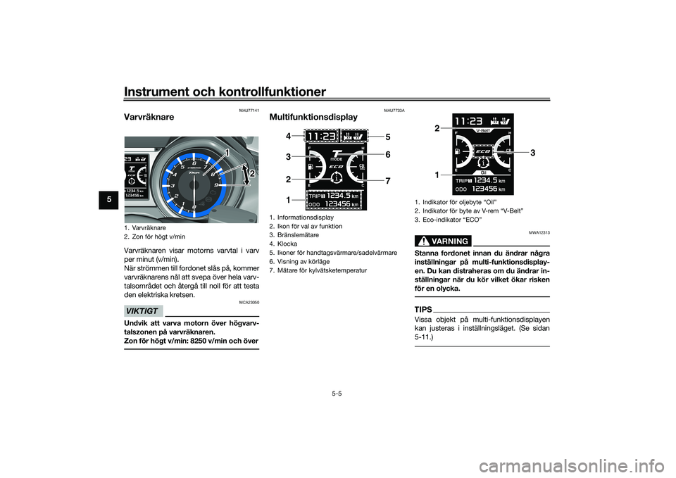 YAMAHA TMAX 2020  Bruksanvisningar (in Swedish) Instrument och kontrollfunktioner
5-5
5
MAU77141
VarvräknareVarvräknaren visar motorns varvtal i varv
per minut (v/min).
När strömmen till fordonet slås på, kommer
varvräknarens nål att svepa 