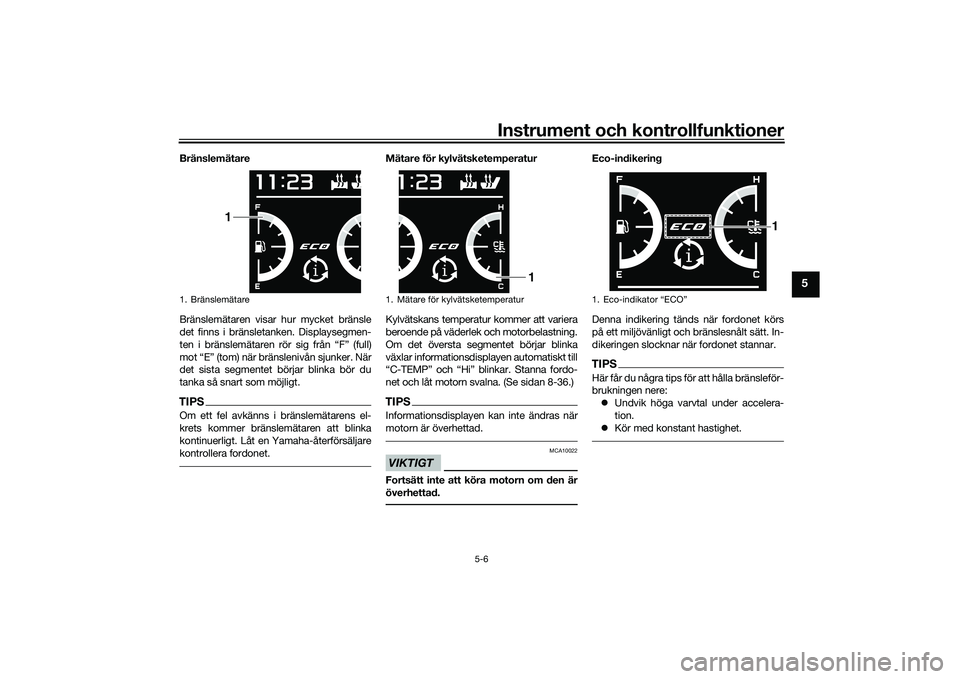 YAMAHA TMAX 2020  Bruksanvisningar (in Swedish) Instrument och kontrollfunktioner
5-6
5
Bränslemätare
Bränslemätaren visar hur mycket bränsle
det finns i bränsletanken. Displaysegmen-
ten i bränslemätaren rör sig från “F” (full)
mot �