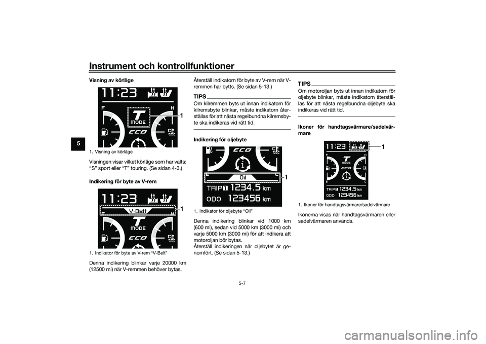 YAMAHA TMAX 2020 Bruksanvisningar (in Swedish) Instrument och kontrollfunktioner
5-7
5
Visning av körläge
Visningen visar vilket körläge som har valts:
“S” sport eller “T” touring. (Se sidan 4-3.)
Indikering för byte av V-rem
Denna in YAMAHA TMAX 2020 Bruksanvisningar (in Swedish) Instrument och kontrollfunktioner
5-7
5
Visning av körläge
Visningen visar vilket körläge som har valts:
“S” sport eller “T” touring. (Se sidan 4-3.)
Indikering för byte av V-rem
Denna in