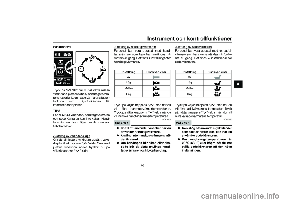 YAMAHA TMAX 2020  Bruksanvisningar (in Swedish) Instrument och kontrollfunktioner
5-8
5
Funktionsval
Tryck på “MENU” när du vill växla mellan
vindrutans justerfunktion, handtagsvärma-
rens justerfunktion, sadelvärmarens juster-
funktion oc