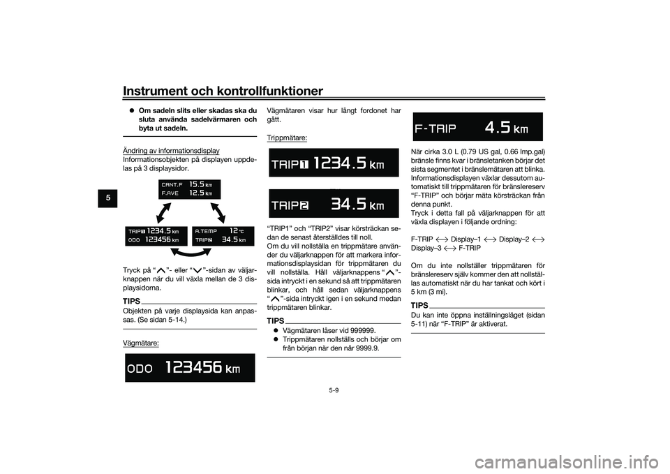 YAMAHA TMAX 2020  Bruksanvisningar (in Swedish) Instrument och kontrollfunktioner
5-9
5
Om sadeln slits eller skadas ska du
sluta använda sadelvärmaren och
byta ut sadeln.Ändring av informationsdisplayInformationsobjekten på displayen uppde-