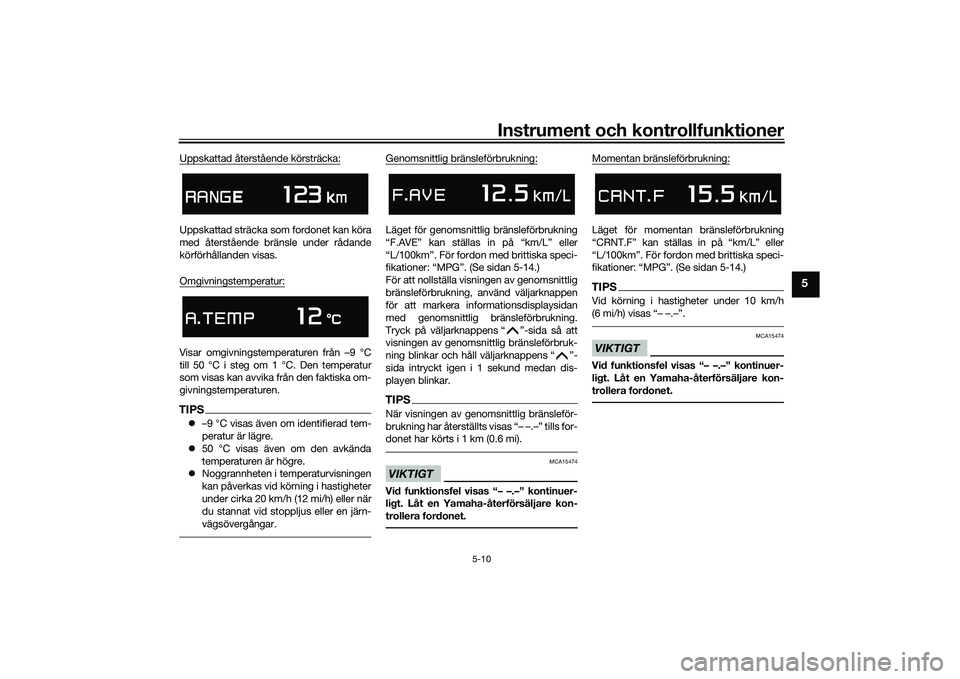 YAMAHA TMAX 2020  Bruksanvisningar (in Swedish) Instrument och kontrollfunktioner
5-10
5
Uppskattad återstående körsträcka:Uppskattad sträcka som fordonet kan köra
med återstående bränsle under rådande
körförhållanden visas.
Omgivnings