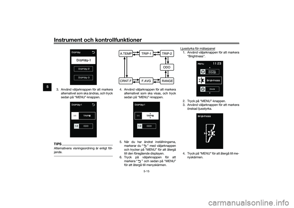 YAMAHA TMAX 2020  Bruksanvisningar (in Swedish) Instrument och kontrollfunktioner
5-15
5
3. Använd väljarknappen för att markeraalternativet som ska ändras, och tryck
sedan på “MENU”-knappen.TIPSAlternativens visningsordning är enligt fö