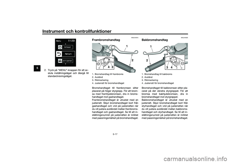 YAMAHA TMAX 2020  Bruksanvisningar (in Swedish) Instrument och kontrollfunktioner
5-17
5
2. Tryck på “MENU”-knappen för att av-sluta inställningsläget och återgå till
standardvisningsläget.
MAU44916
FrambromshandtagBromshandtaget till fr