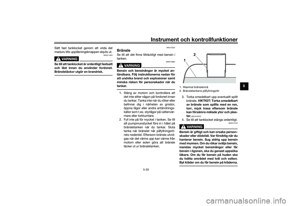 YAMAHA TMAX 2020 Bruksanvisningar (in Swedish) Instrument och kontrollfunktioner
5-20
5
Sätt fast tanklocket genom att vrida det
medurs tills upplåsningsknappen skjuts ut.
VARNING
MWA11263
Se till att tanklocket är ordentligt fastsatt
och låst YAMAHA TMAX 2020 Bruksanvisningar (in Swedish) Instrument och kontrollfunktioner
5-20
5
Sätt fast tanklocket genom att vrida det
medurs tills upplåsningsknappen skjuts ut.
VARNING
MWA11263
Se till att tanklocket är ordentligt fastsatt
och låst