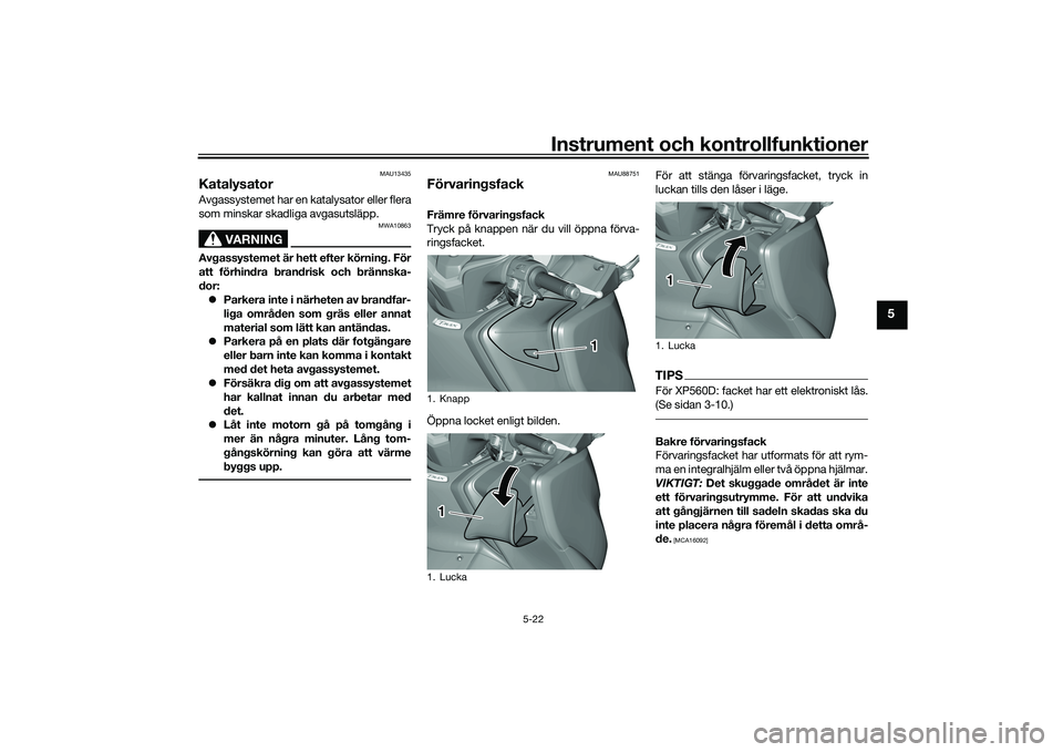YAMAHA TMAX 2020 Bruksanvisningar (in Swedish) Instrument och kontrollfunktioner
5-22
5
MAU13435
KatalysatorAvgassystemet har en katalysator eller flera
som minskar skadliga avgasutsläpp.
VARNING
MWA10863
Avgassystemet är hett efter körning. F YAMAHA TMAX 2020 Bruksanvisningar (in Swedish) Instrument och kontrollfunktioner
5-22
5
MAU13435
KatalysatorAvgassystemet har en katalysator eller flera
som minskar skadliga avgasutsläpp.
VARNING
MWA10863
Avgassystemet är hett efter körning. F