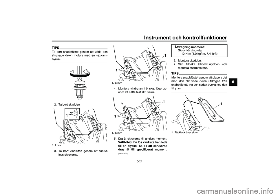 YAMAHA TMAX 2020 Bruksanvisningar (in Swedish) Instrument och kontrollfunktioner
5-24
5
TIPSTa bort snabbfästet genom att vrida den
skruvade delen moturs med en sexkant-
nyckel.2. Ta bort skydden.
3. Ta bort vindrutan genom att skruvaloss skruvar YAMAHA TMAX 2020 Bruksanvisningar (in Swedish) Instrument och kontrollfunktioner
5-24
5
TIPSTa bort snabbfästet genom att vrida den
skruvade delen moturs med en sexkant-
nyckel.2. Ta bort skydden.
3. Ta bort vindrutan genom att skruvaloss skruvar