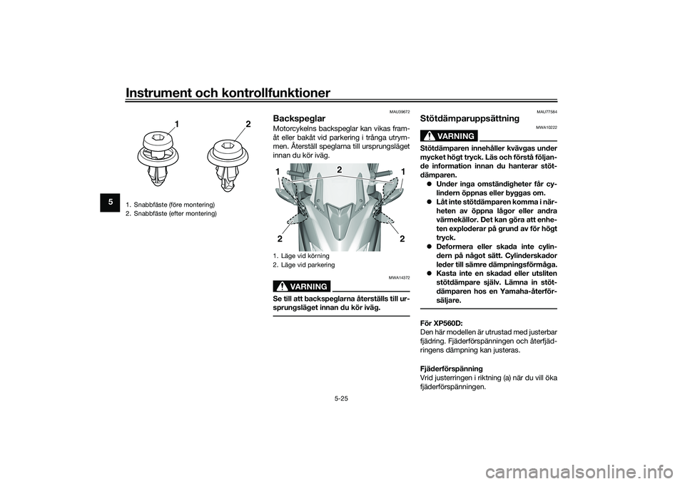 YAMAHA TMAX 2020 Bruksanvisningar (in Swedish) Instrument och kontrollfunktioner
5-25
5
MAU39672
BackspeglarMotorcykelns backspeglar kan vikas fram-
åt eller bakåt vid parkering i trånga utrym-
men. Återställ speglarna till ursprungsläget
in YAMAHA TMAX 2020 Bruksanvisningar (in Swedish) Instrument och kontrollfunktioner
5-25
5
MAU39672
BackspeglarMotorcykelns backspeglar kan vikas fram-
åt eller bakåt vid parkering i trånga utrym-
men. Återställ speglarna till ursprungsläget
in