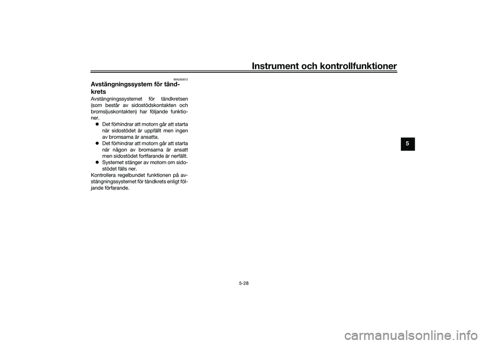 YAMAHA TMAX 2020 Bruksanvisningar (in Swedish) Instrument och kontrollfunktioner
5-28
5
MAU63612
Avstängningssystem för tänd-
kretsAvstängningssystemet för tändkretsen
(som består av sidostödskontakten och
bromsljuskontakten) har följande YAMAHA TMAX 2020 Bruksanvisningar (in Swedish) Instrument och kontrollfunktioner
5-28
5
MAU63612
Avstängningssystem för tänd-
kretsAvstängningssystemet för tändkretsen
(som består av sidostödskontakten och
bromsljuskontakten) har följande