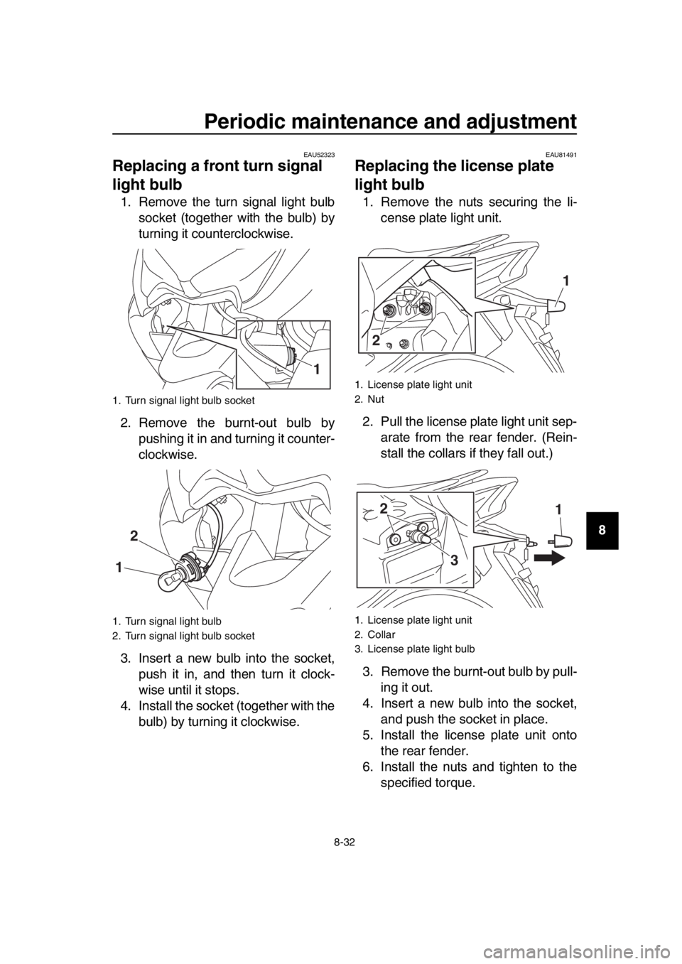 YAMAHA TMAX 2019  Owners Manual Periodic maintenance and adjustment
8-32
1
2
3
4
5
6
7
8
9
10
11
12
13
14
EAU52323
Replacing a front turn signal 
light bulb
1. Remove the turn signal light bulb socket (together with the bulb) by
tur