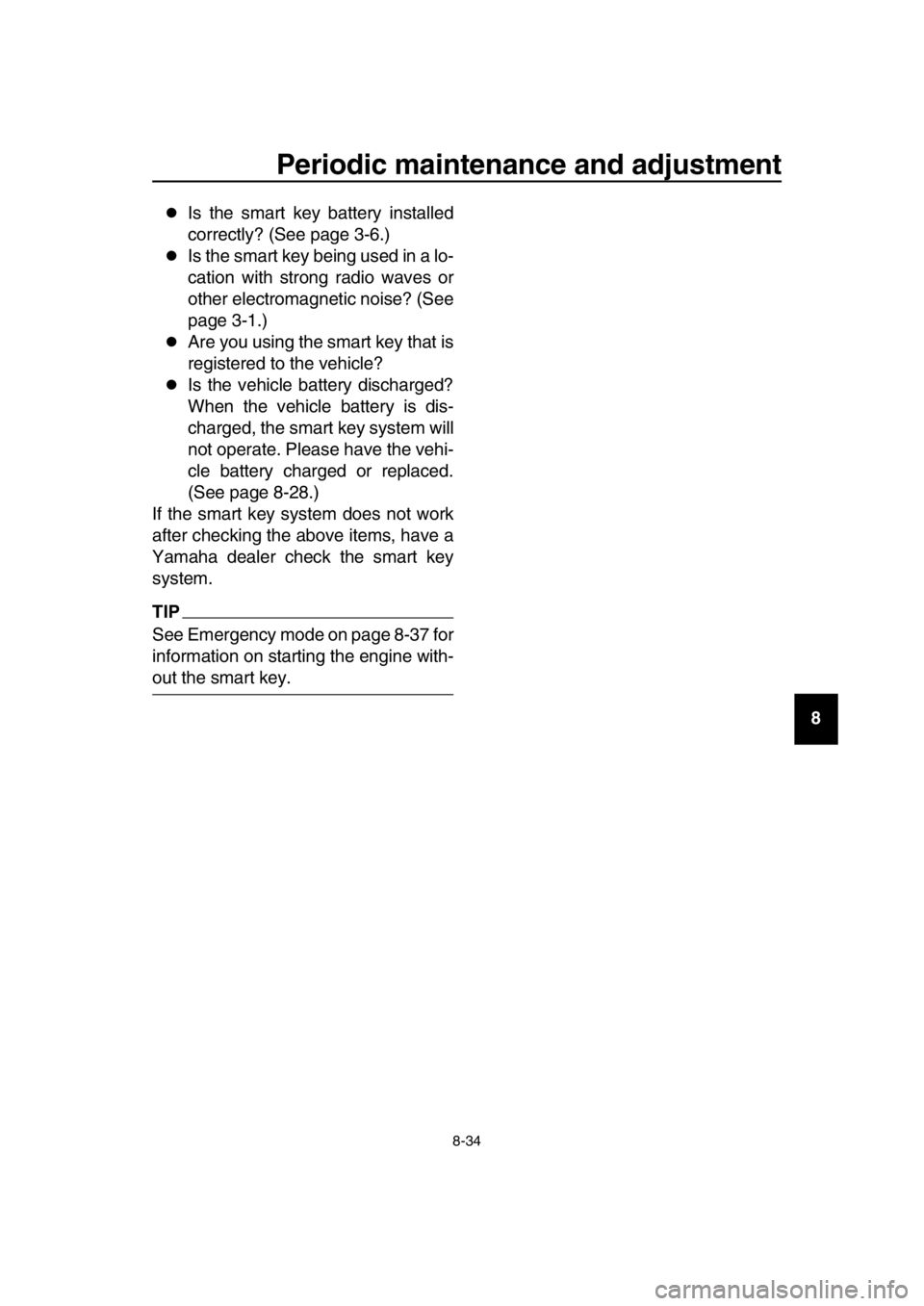 YAMAHA TMAX 2019  Owners Manual Periodic maintenance and adjustment
8-34
1
2
3
4
5
6
7
8
9
10
11
12
13
14
Is the smart key battery installed
correctly? (See page 3-6.)
Is the smart key being used in a lo-
cation with strong ra