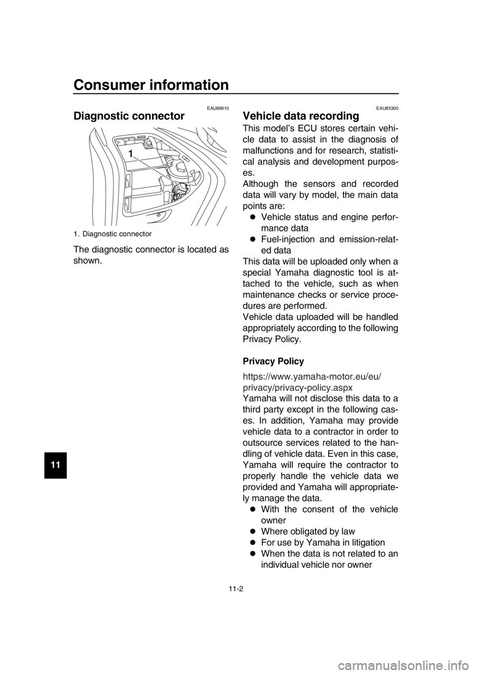 YAMAHA TMAX 2019  Owners Manual Consumer information
11-2
  1
  2
  3
  4
  5
  6
  7
  8
  9
10
11
12
13
14
EAU69910
Diagnostic connector
The diagnostic connector is located as
shown.
EAU85300
Vehicle data recording
This model’s 