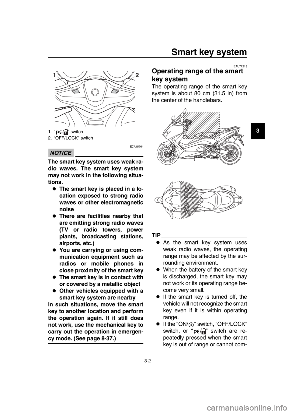 YAMAHA TMAX 2019  Owners Manual Smart key system
3-2
1
2
3
4
5
6
7
8
9
10
11
12
13
14
NOTICE
ECA15764
The smart key system uses weak ra-
dio waves. The smart key system
may not work in the following situa-
tions.
The smart key is
