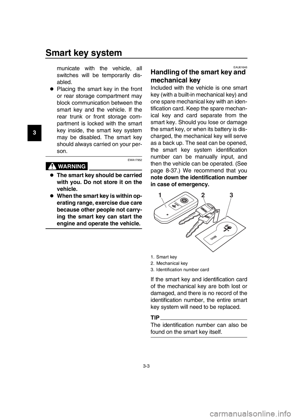 YAMAHA TMAX 2019 User Guide Smart key system
3-3
1
2
3
4
5
6
7
8
9
10
11
12
13
14 municate with the vehicle, all
switches will be temporarily dis-
abled.
Placing the smart key in the front
or rear storage compartment may
bloc