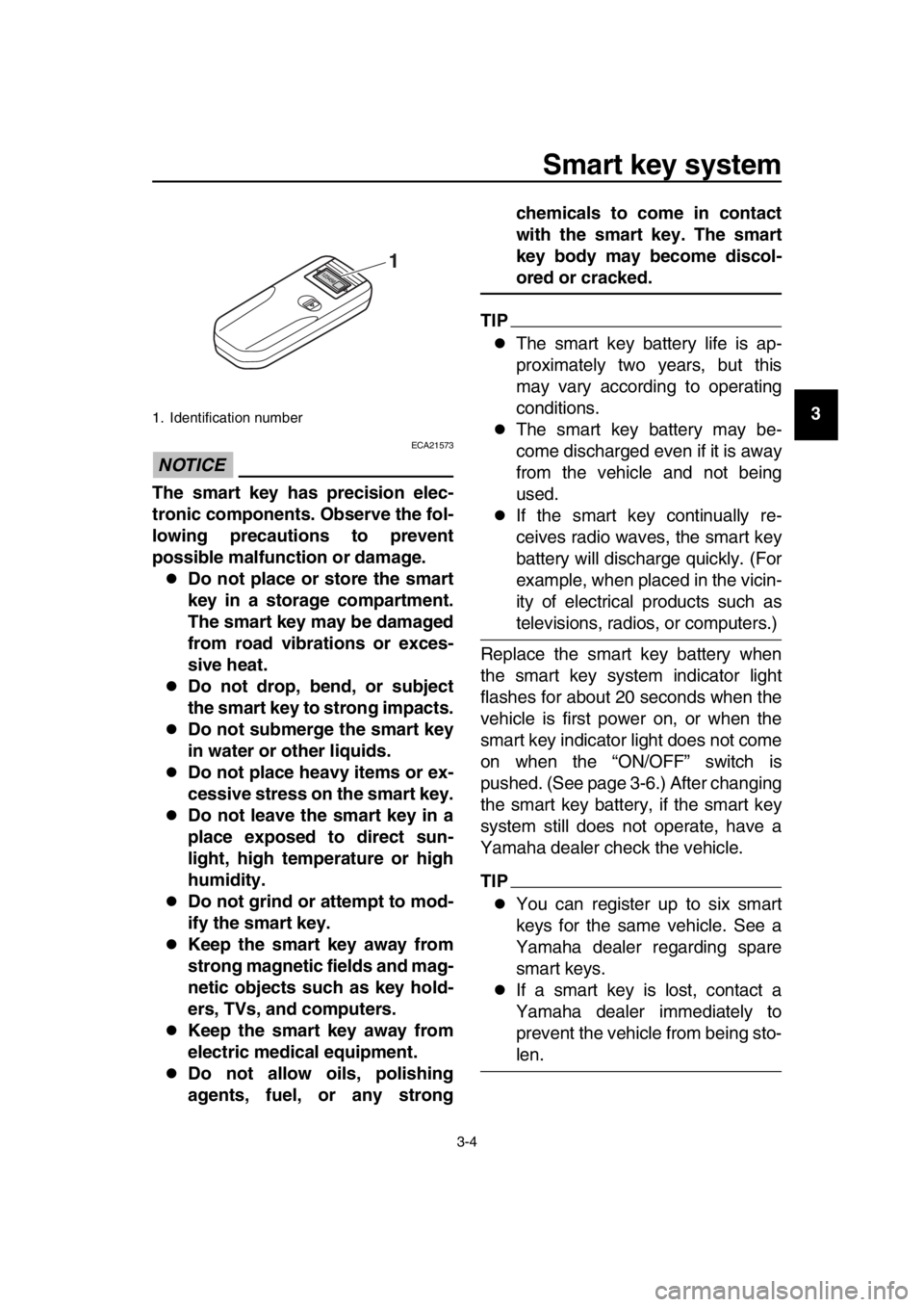 YAMAHA TMAX 2019 User Guide Smart key system
3-4
1
2
3
4
5
6
7
8
9
10
11
12
13
14
NOTICE
ECA21573
The smart key has precision elec-
tronic components. Observe the fol-
lowing precautions to prevent
possible malfunction or damage