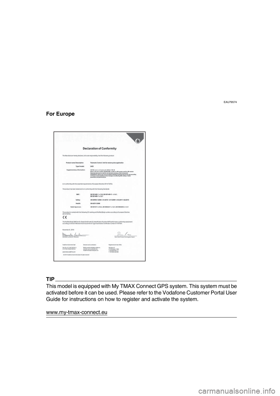YAMAHA TMAX 2019 Owners Manual EAU79574
For Europe
TIP
This model is equipped with My TMAX Connect GPS system. This system must be
activated before it can be used. Please refer to the Vodafone Customer Portal User
Guide for instruc YAMAHA TMAX 2019 Owners Manual EAU79574
For Europe
TIP
This model is equipped with My TMAX Connect GPS system. This system must be
activated before it can be used. Please refer to the Vodafone Customer Portal User
Guide for instruc