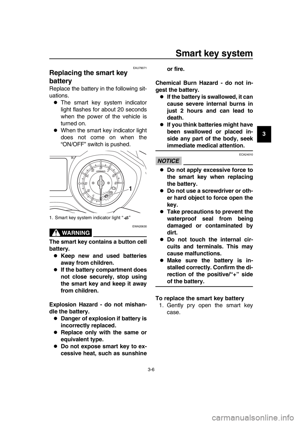 YAMAHA TMAX 2019  Owners Manual Smart key system
3-6
1
2
3
4
5
6
7
8
9
10
11
12
13
14
EAU79071
Replacing the smart key 
battery
Replace the battery in the following sit-
uations.
The smart key system indicator
light flashes for a