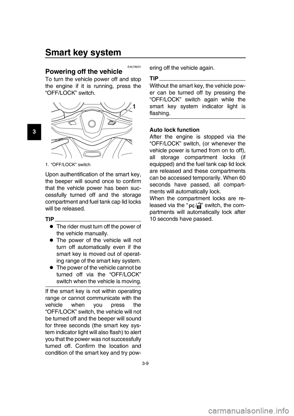 YAMAHA TMAX 2019  Owners Manual Smart key system
3-9
1
2
3
4
5
6
7
8
9
10
11
12
13
14
EAU78031
Powering off the vehicle
To turn the vehicle power off and stop
the engine if it is running, press the
“OFF/LOCK” switch.
Upon authen