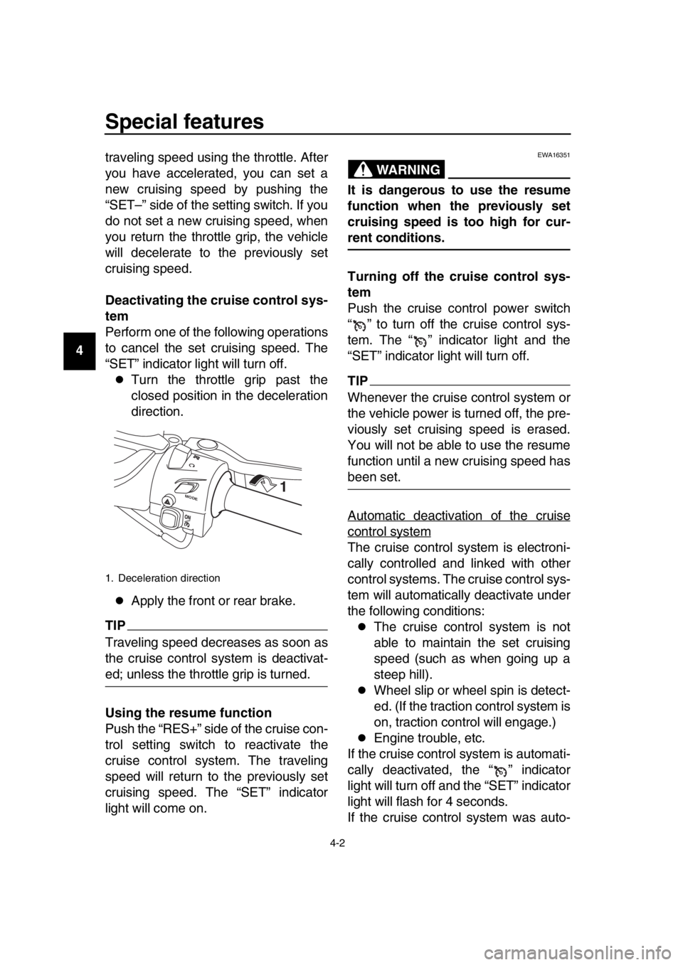 YAMAHA TMAX 2019 Owners Manual Special features
4-2
1
2
3
4
5
6
7
8
9
10
11
12
13
14 traveling speed using the throttle. After
you have accelerated, you can set a
new cruising speed by pushing the
“SET–” side of the setting s
