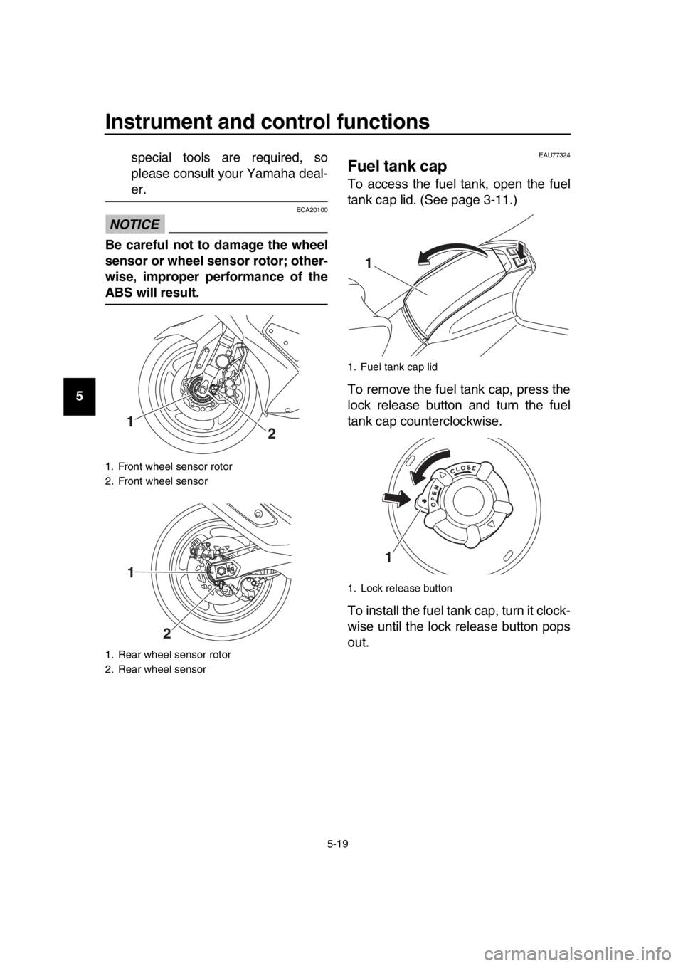 YAMAHA TMAX 2019  Owners Manual Instrument and control functions
5-19
1
2
3
4
5
6
7
8
9
10
11
12
13
14 special tools are required, so
please consult your Yamaha deal-
er.
NOTICE
ECA20100
Be careful not to damage the wheel
sensor or 