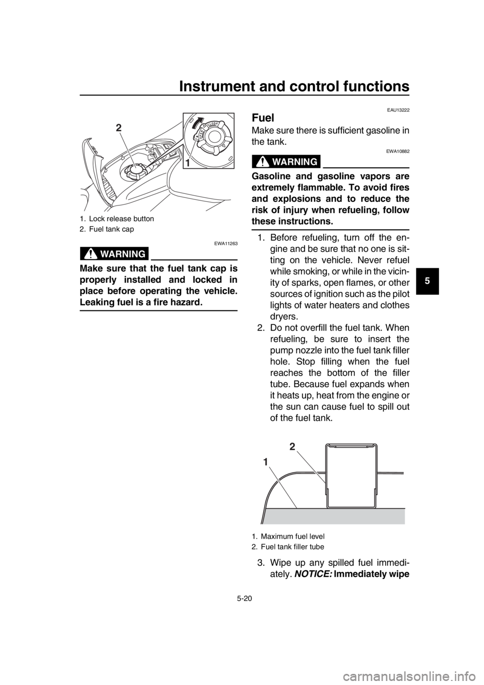 YAMAHA TMAX 2019  Owners Manual Instrument and control functions
5-20
1
2
3
4
5
6
7
8
9
10
11
12
13
14
WARNING
EWA11263
Make sure that the fuel tank cap is
properly installed and locked in
place before operating the vehicle.
Leaking
