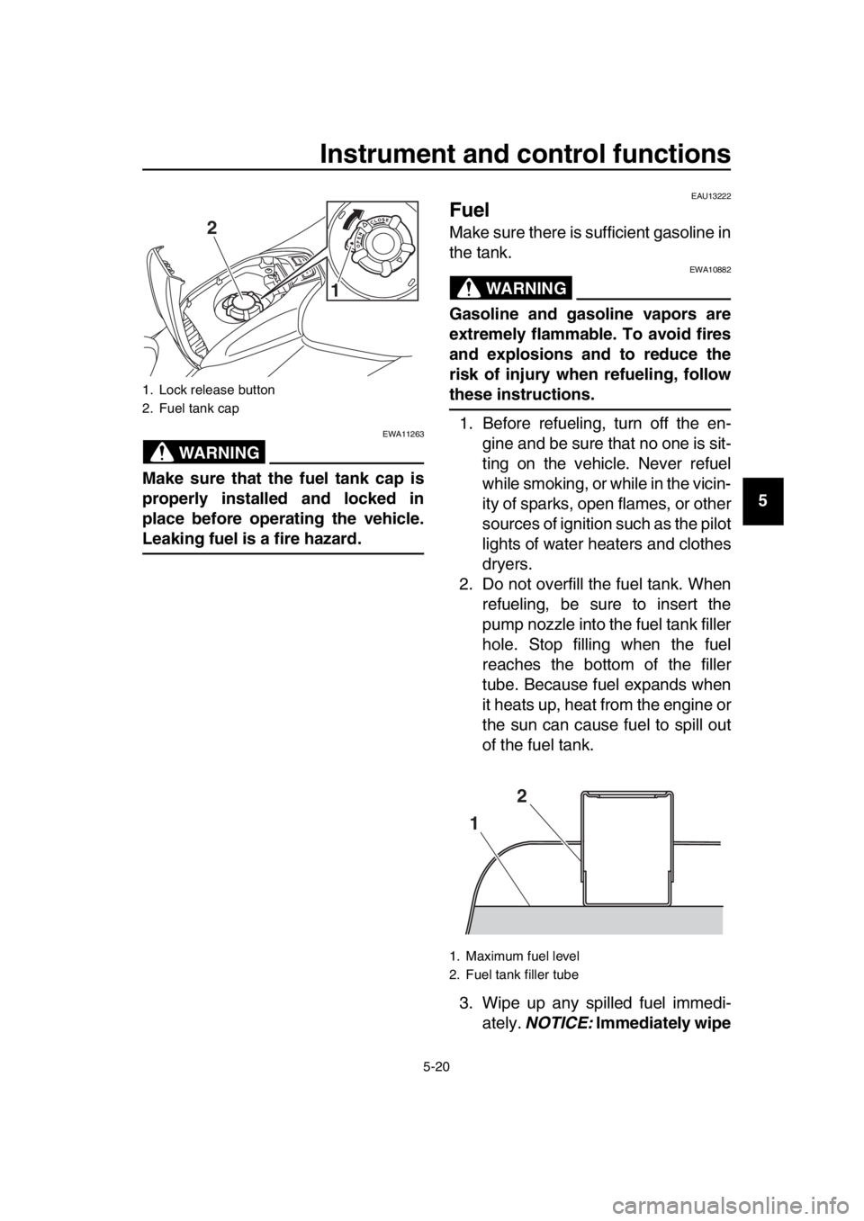 YAMAHA TMAX 2019 Workshop Manual Instrument and control functions
5-20
1
2
3
4
5
6
7
8
9
10
11
12
13
14
WARNING
EWA11263
Make sure that the fuel tank cap is
properly installed and locked in
place before operating the vehicle.
Leaking