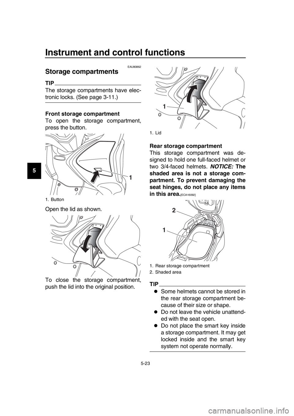 YAMAHA TMAX 2019 Workshop Manual Instrument and control functions
5-23
1
2
3
4
5
6
7
8
9
10
11
12
13
14
EAU80862
Storage compartments
TIP
The storage compartments have elec-
tronic locks. (See page 3-11.)
Front storage compartment
To