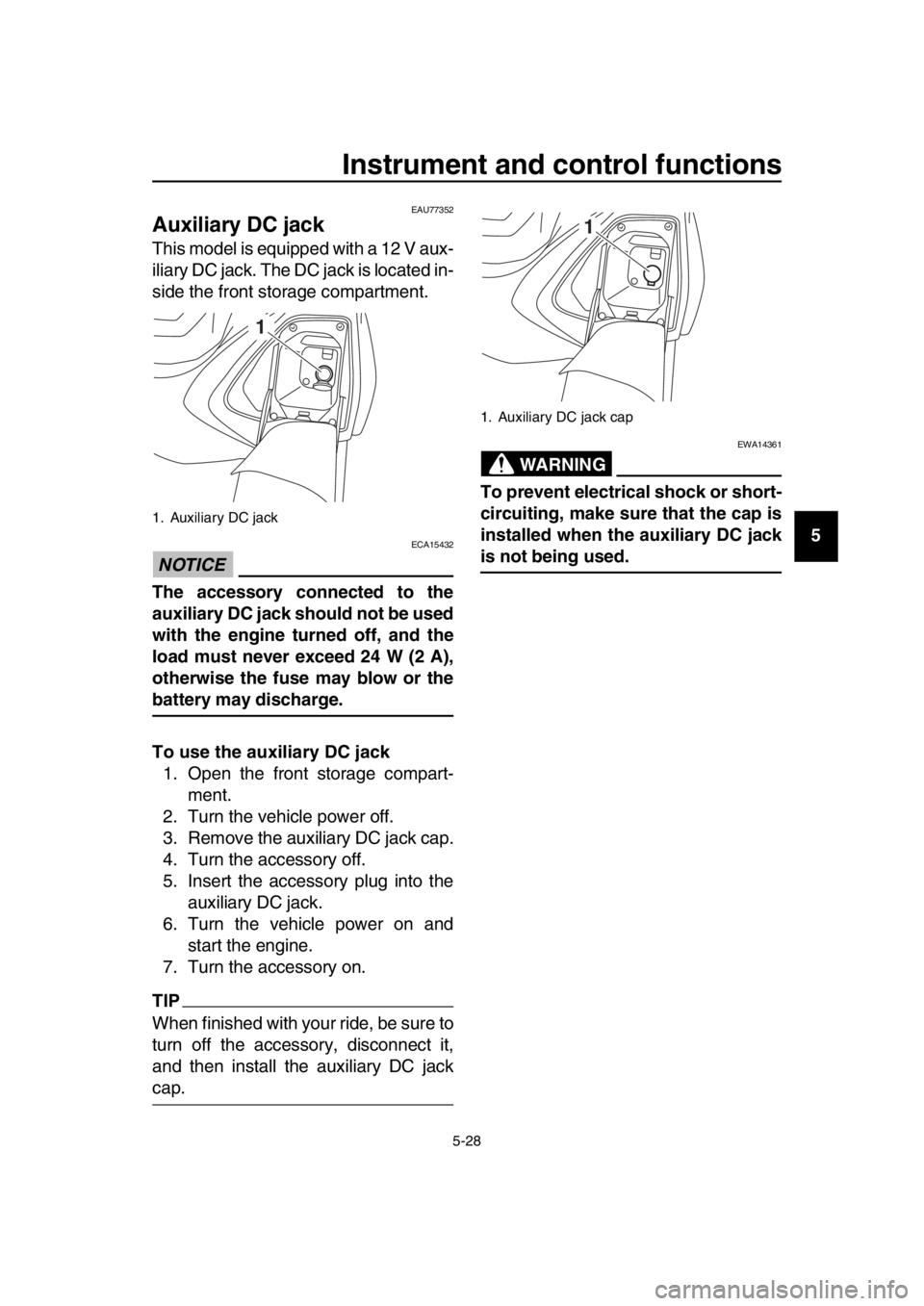 YAMAHA TMAX 2019 Repair Manual Instrument and control functions
5-28
1
2
3
4
5
6
7
8
9
10
11
12
13
14
EAU77352
Auxiliary DC jack
This model is equipped with a 12 V aux-
iliary DC jack. The DC jack is located in-
side the front stor