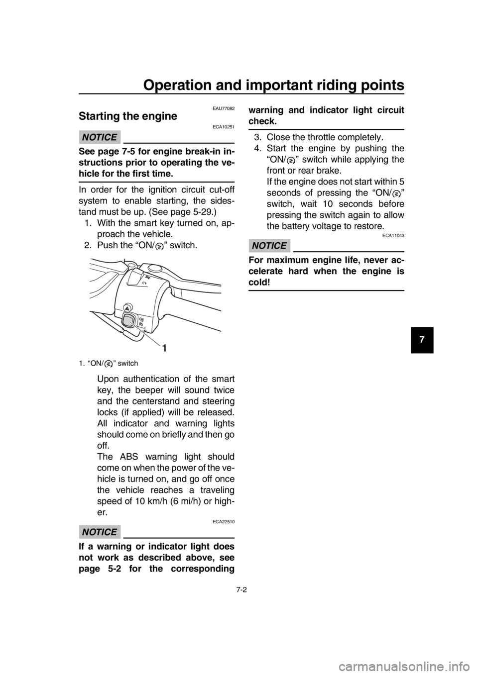 YAMAHA TMAX 2019 Repair Manual Operation and important riding points
7-2
1
2
3
4
5
6
7
8
9
10
11
12
13
14
EAU77082
Starting the engine
NOTICE
ECA10251
See page 7-5 for engine break-in in-
structions prior to operating the ve-
hicle