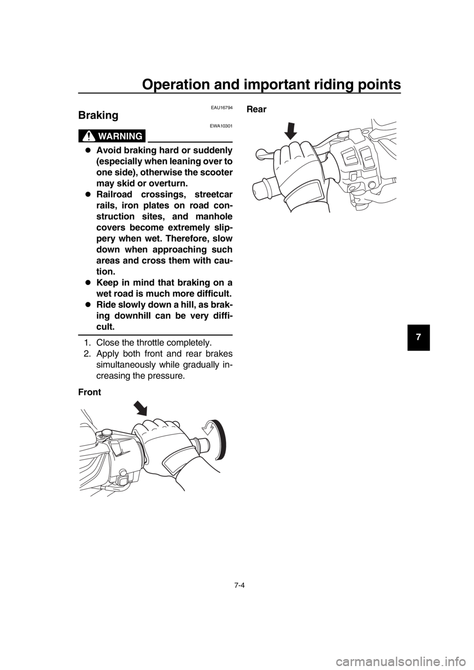 YAMAHA TMAX 2019 Repair Manual Operation and important riding points
7-4
1
2
3
4
5
6
7
8
9
10
11
12
13
14
EAU16794
Braking
WARNING
EWA10301
Avoid braking hard or suddenly
(especially when leaning over to
one side), otherwise the