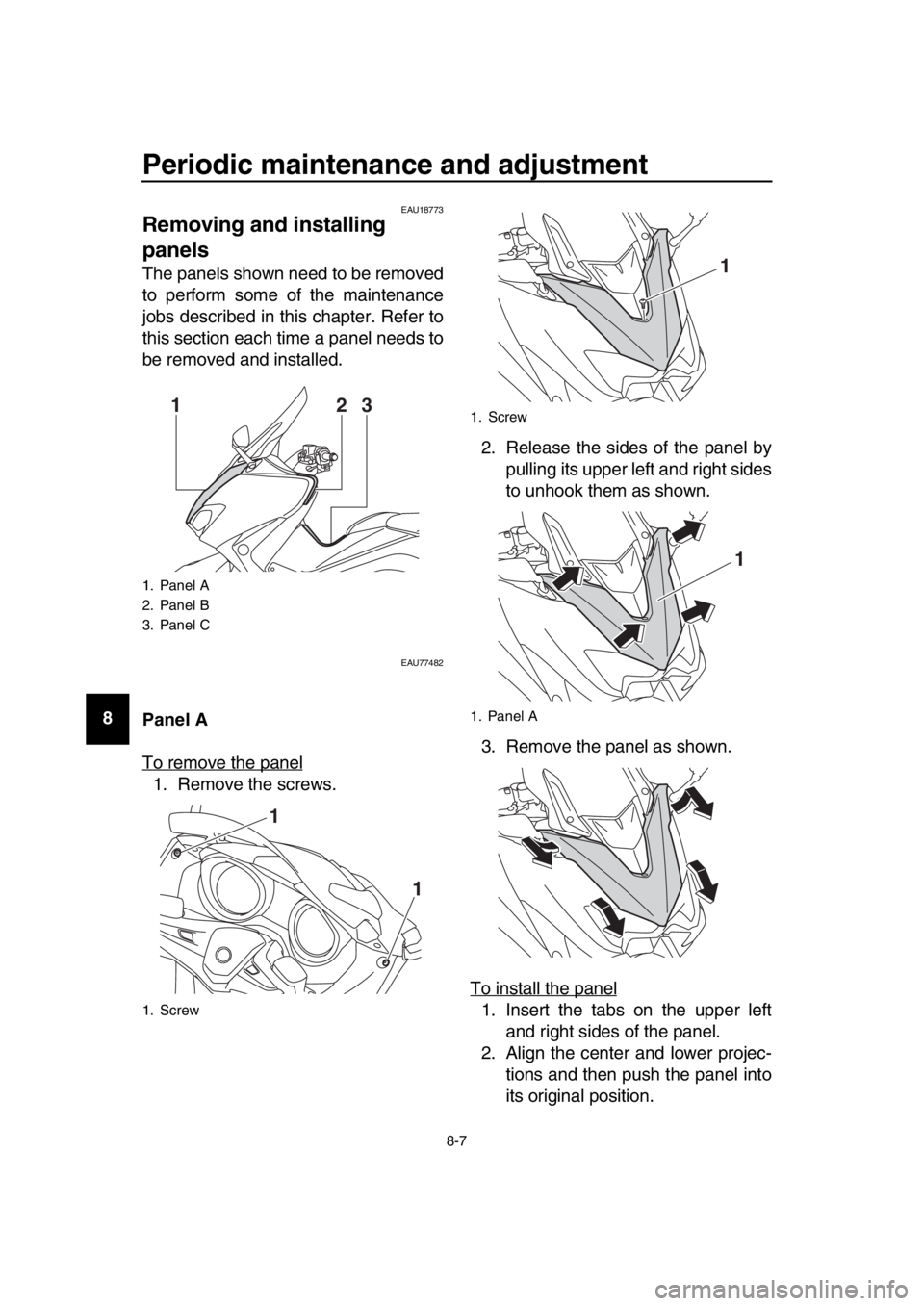 YAMAHA TMAX 2019 Manual PDF Periodic maintenance and adjustment
8-7
1
2
3
4
5
6
7
8
9
10
11
12
13
14
EAU18773
Removing and installing 
panels
The panels shown need to be removed
to perform some of the maintenance
jobs described 