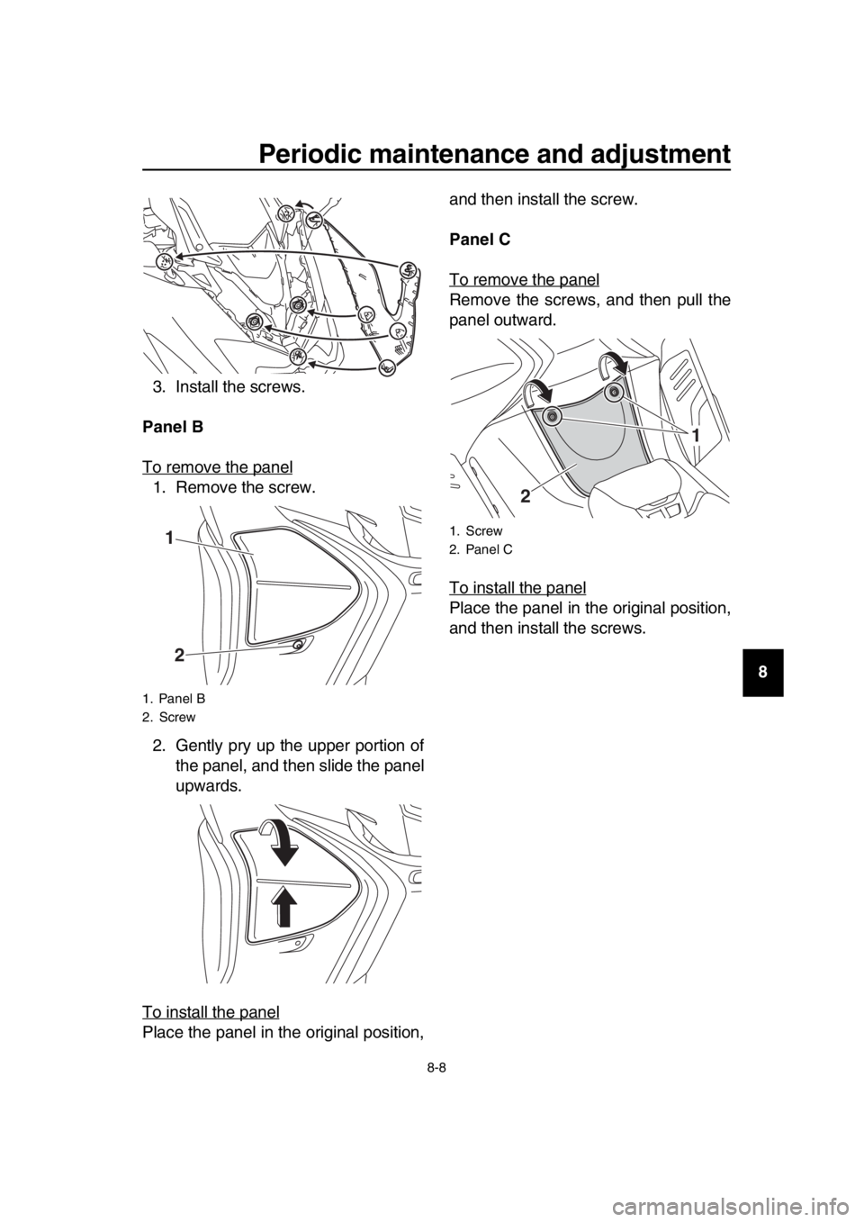 YAMAHA TMAX 2019 Manual PDF Periodic maintenance and adjustment
8-8
1
2
3
4
5
6
7
8
9
10
11
12
13
14
3. Install the screws.
Panel B 
To remove the panel
1. Remove the screw.
2. Gently pry up the upper portion of the panel, and t