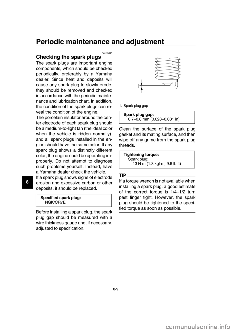 YAMAHA TMAX 2019 Manual PDF Periodic maintenance and adjustment
8-9
1
2
3
4
5
6
7
8
9
10
11
12
13
14
EAU19643
Checking the spark plugs
The spark plugs are important engine
components, which should be checked
periodically, prefer