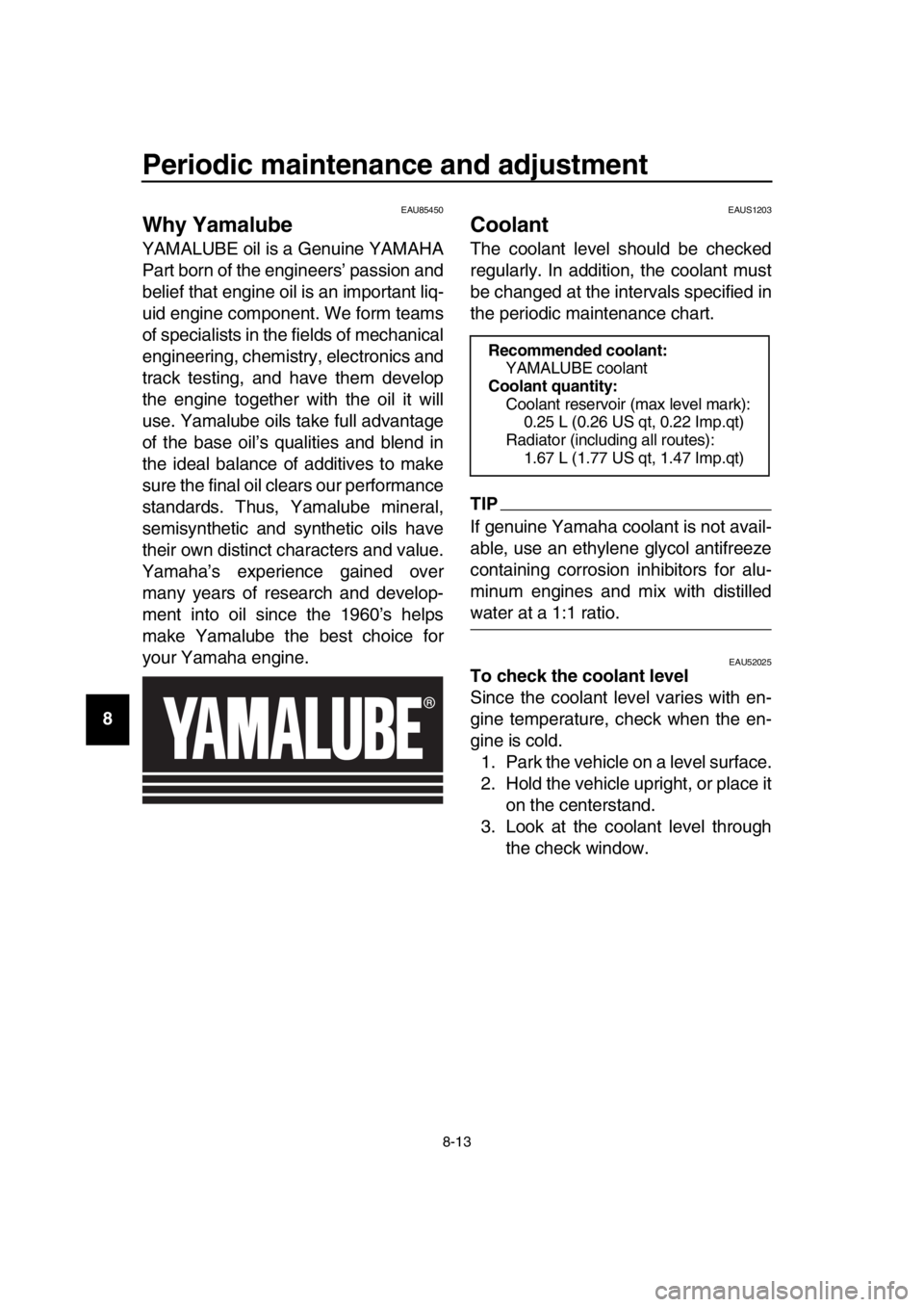 YAMAHA TMAX 2019 Manual Online Periodic maintenance and adjustment
8-13
1
2
3
4
5
6
7
8
9
10
11
12
13
14
EAU85450
Why Yamalube
YAMALUBE oil is a Genuine YAMAHA
Part born of the engineers’ passion and
belief that engine oil is an 