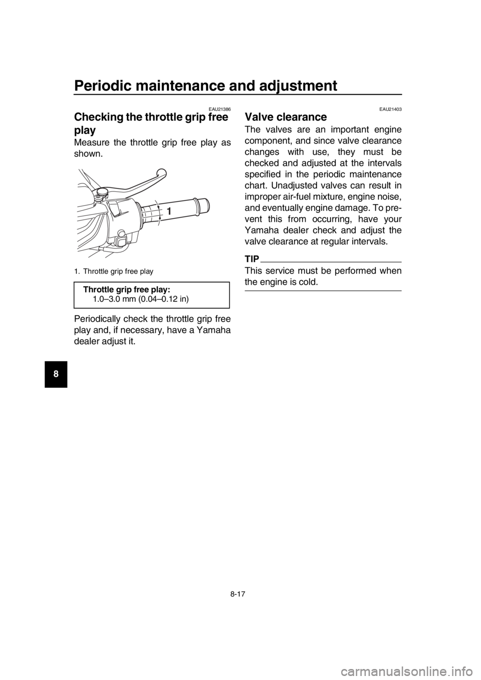 YAMAHA TMAX 2019 Manual Online Periodic maintenance and adjustment
8-17
1
2
3
4
5
6
7
8
9
10
11
12
13
14
EAU21386
Checking the throttle grip free 
play
Measure the throttle grip free play as
shown.
Periodically check the throttle g