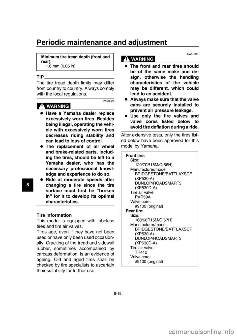 YAMAHA TMAX 2019 Manual Online Periodic maintenance and adjustment
8-19
1
2
3
4
5
6
7
8
9
10
11
12
13
14
TIP
The tire tread depth limits may differ
from country to country. Always comply
with the local regulations.
WARNING
EWA10472