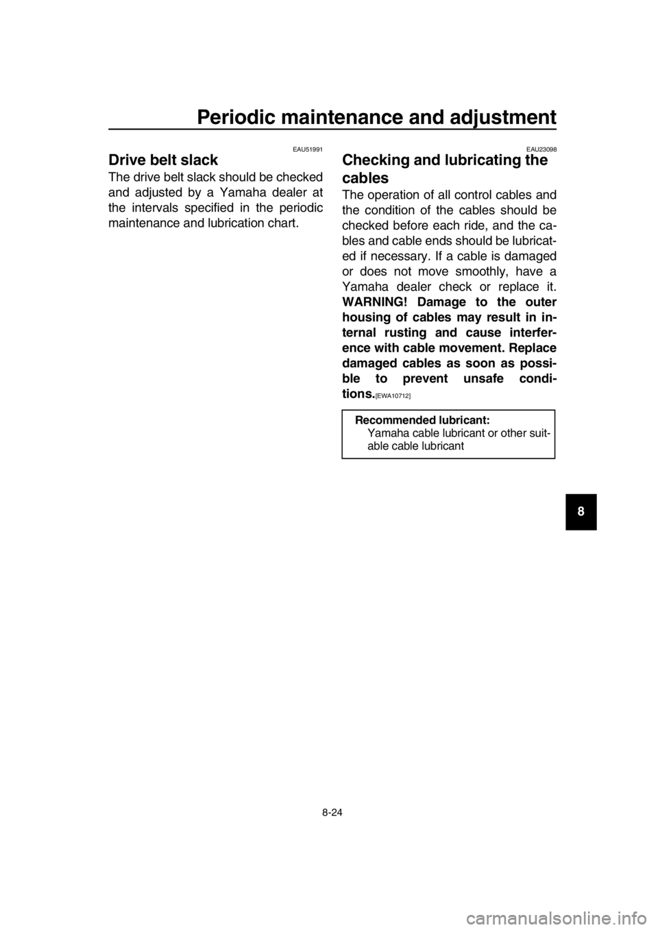 YAMAHA TMAX 2019  Owners Manual Periodic maintenance and adjustment
8-24
1
2
3
4
5
6
7
8
9
10
11
12
13
14
EAU51991
Drive belt slack
The drive belt slack should be checked
and adjusted by a Yamaha dealer at
the intervals specified in