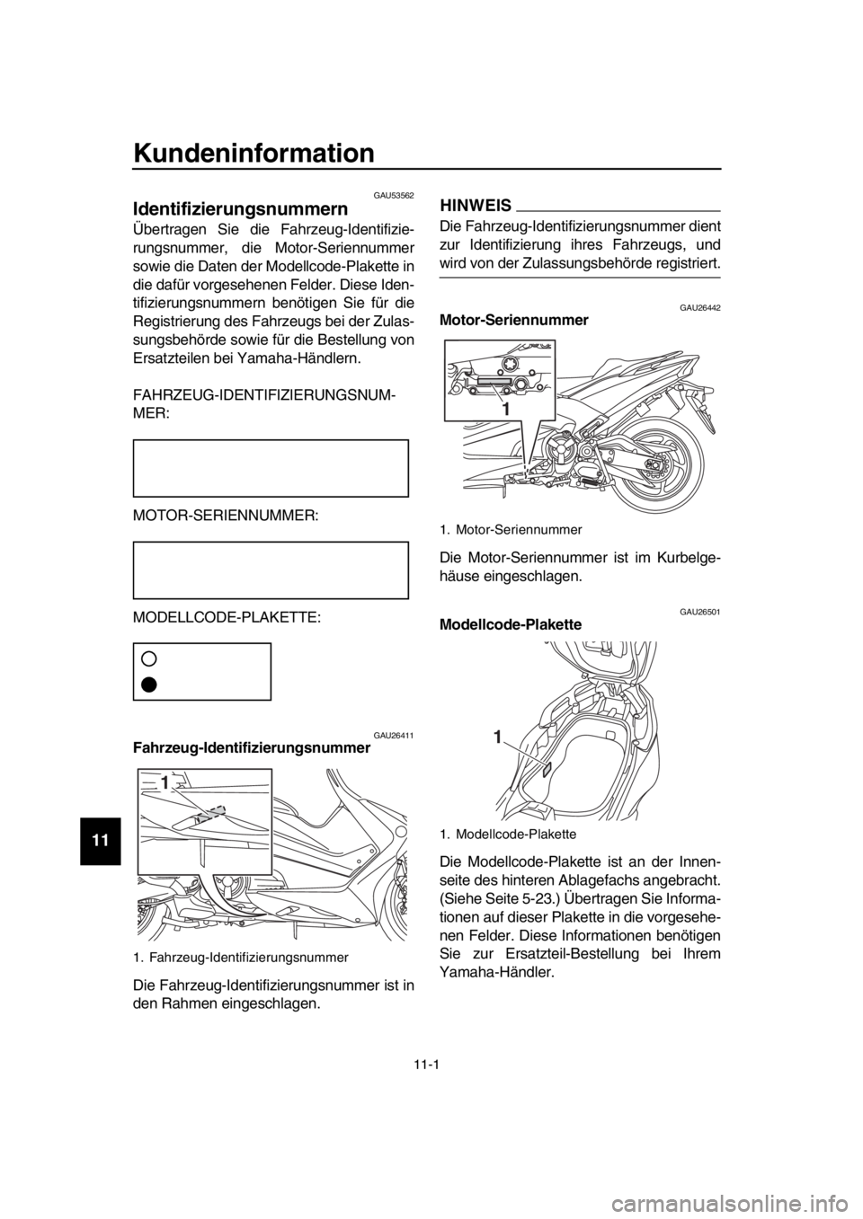 YAMAHA TMAX 2019 Betriebsanleitungen (in German) 11-1
1
2
3
4
5
6
7
8
9
10
11
12
13
14
Kundeninformation
GAU53562
Identifizierungsnummern
Übertragen Sie die Fahrzeug-Identifizie-
rungsnummer, die Motor-Seriennummer
sowie die Daten YAMAHA TMAX 2019 Betriebsanleitungen (in German) 11-1
1
2
3
4
5
6
7
8
9
10
11
12
13
14
Kundeninformation
GAU53562
Identifizierungsnummern
Übertragen Sie die Fahrzeug-Identifizie-
rungsnummer, die Motor-Seriennummer
sowie die Daten