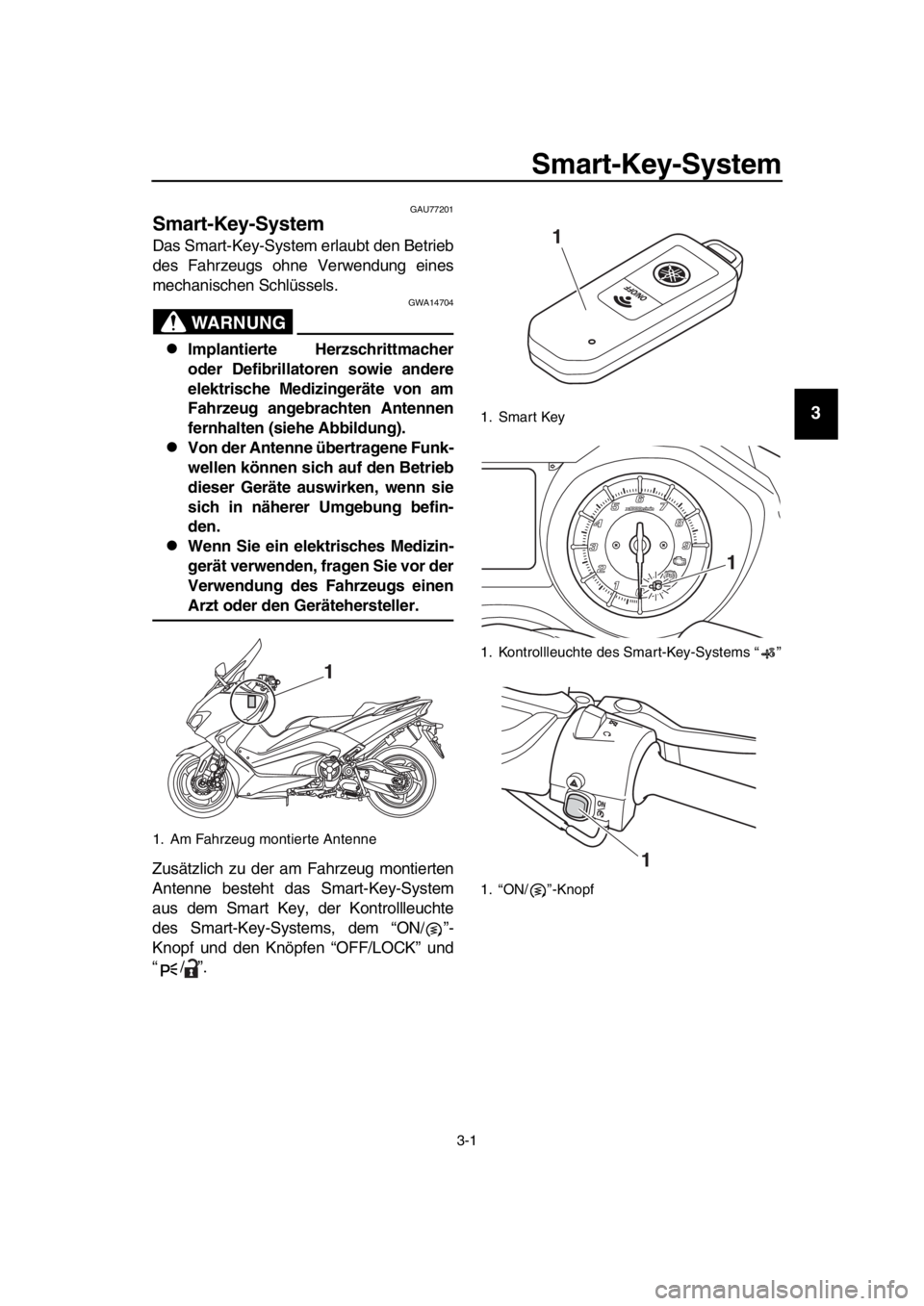 YAMAHA TMAX 2019 Betriebsanleitungen (in German) 3-1
1
2
3
4
5
6
7
8
9
10
11
12
13
14
Smart-Key-System
GAU77201
Smart-Key-System
Das Smart-Key-System erlaubt den Betrieb
des Fahrzeugs ohne Verwendung eines
mechanischen Schlüssels.
WARNUNG
GWA14704
YAMAHA TMAX 2019 Betriebsanleitungen (in German) 3-1
1
2
3
4
5
6
7
8
9
10
11
12
13
14
Smart-Key-System
GAU77201
Smart-Key-System
Das Smart-Key-System erlaubt den Betrieb
des Fahrzeugs ohne Verwendung eines
mechanischen Schlüssels.
WARNUNG
GWA14704